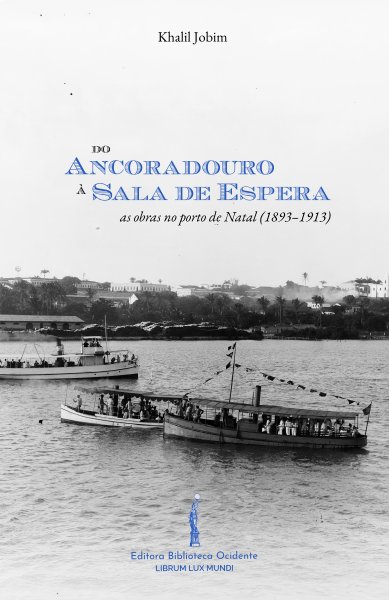Capa do livro Do Ancoradouro à Sala de Espera: as obras no porto de Natal (1893–1913), escrito por Jobim, K.